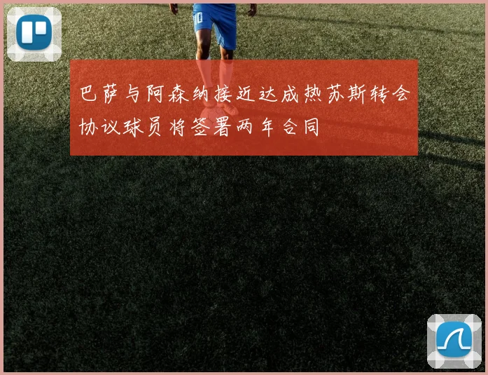 巴萨与阿森纳接近达成热苏斯转会协议球员将签署两年合同