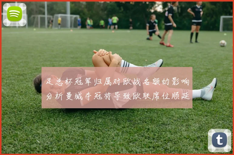 足总杯冠军归属对欧战名额的影响分析曼城夺冠将导致欧联席位顺延