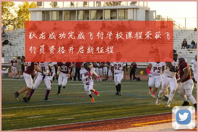 狄龙成功完成飞行学校课程荣获飞行员资格开启新征程