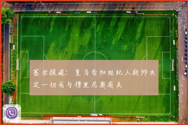 塞尔报道：皇马告知经纪人新帅决定一切或与穆里尼奥有关