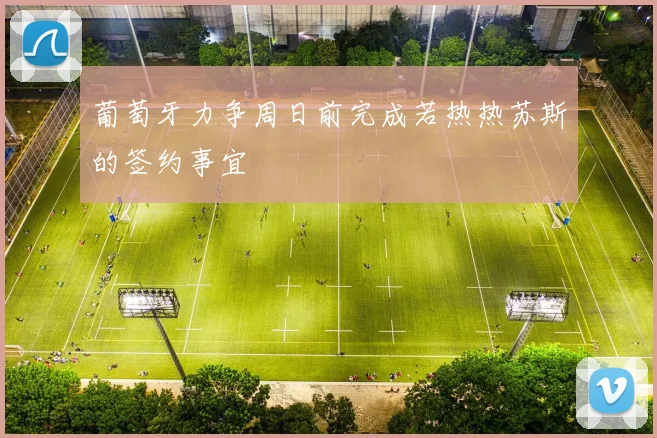 葡萄牙力争周日前完成若热热苏斯的签约事宜