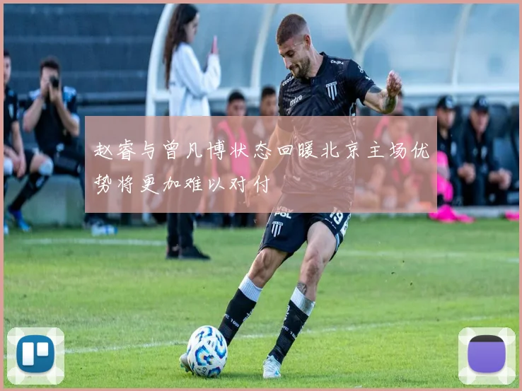 赵睿与曾凡博状态回暖北京主场优势将更加难以对付