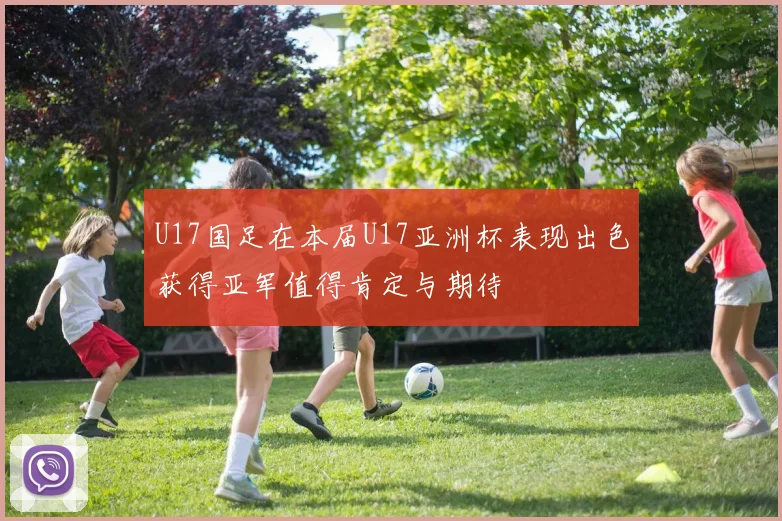 U17国足在本届U17亚洲杯表现出色获得亚军值得肯定与期待